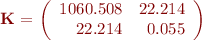 
{\bf K} = \left( \begin{array}{rr}
 1060.508  &   22.214 \\
 22.214   & 0.055 \\
\end{array} \right)
