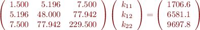 
\left( \begin{array}{rrr}
1.500   &  5.196  &   7.500 \\ 
 5.196   & 48.000  &  77.942  \\
  7.500  &  77.942  & 229.500  
\end{array} \right)
\left( \begin{array}{r}
k_{11} \\ k_{12} \\ k_{22}
\end{array} \right)
=
\left( \begin{array}{r}
1706.6 \\ 6581.1 \\ 9697.8
\end{array} \right)
