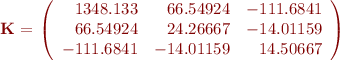 
{\bf K} = \left( \begin{array}{rrr}
 1348.133  &   66.54924   & -111.6841 \\
 66.54924  &  24.26667     & -14.01159 \\
 -111.6841  & -14.01159    & 14.50667
 \end{array} \right)
